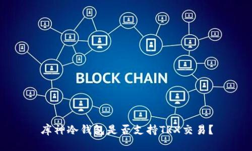 库神冷钱包是否支持TRX交易？