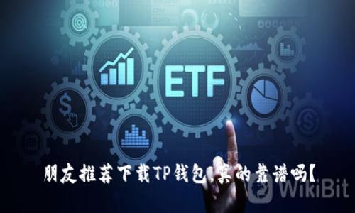 朋友推荐下载TP钱包，真的靠谱吗？