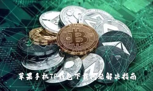 苹果手机TP钱包下载问题解决指南