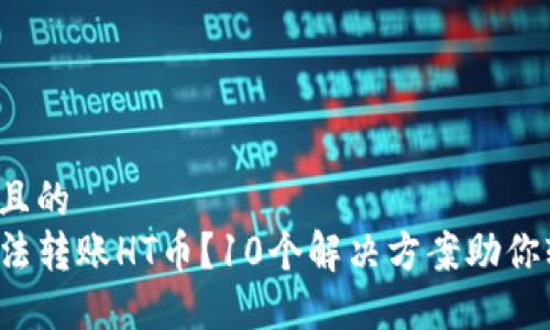 思考一个且的  
TP钱包无法转账HT币？10个解决方案助你轻松搞定！