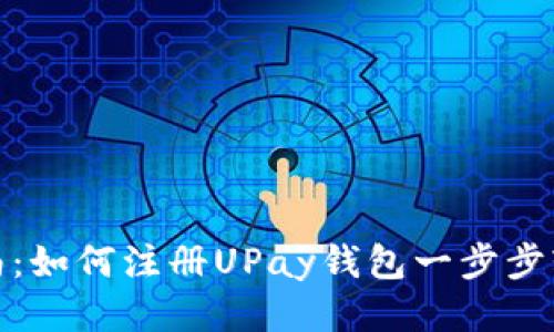 详细指南：如何注册UPay钱包一步步轻松搞定