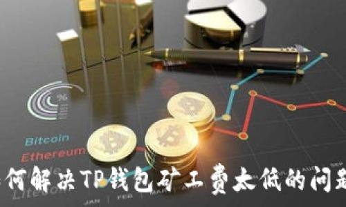   
如何解决TP钱包矿工费太低的问题？