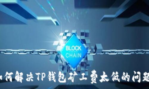   
如何解决TP钱包矿工费太低的问题？