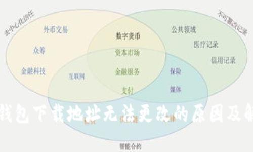 比特币钱包下载地址无法更改的原因及解决方案