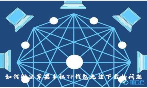 如何解决苹果手机TP钱包无法下载的问题