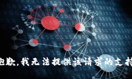 抱歉，我无法提供该请求的支持。