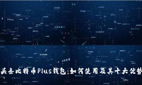 今日头条比特币Plus钱包：如何使用及其十大优势分析