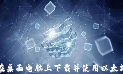 
如何在桌面电脑上下载并使用以太坊钱包