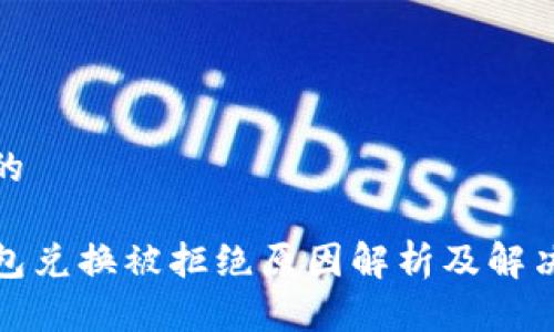 思考的

TP钱包兑换被拒绝原因解析及解决方案