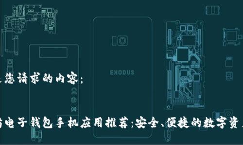 以下是您请求的内容：

   
以太坊电子钱包手机应用推荐：安全、便捷的数字资产管理