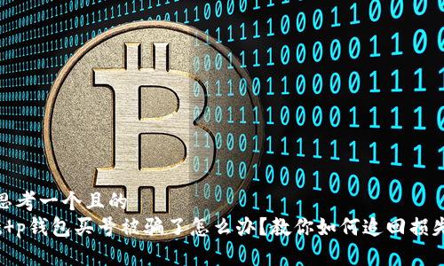 思考一个且的  
t p钱包买号被骗了怎么办？教你如何追回损失