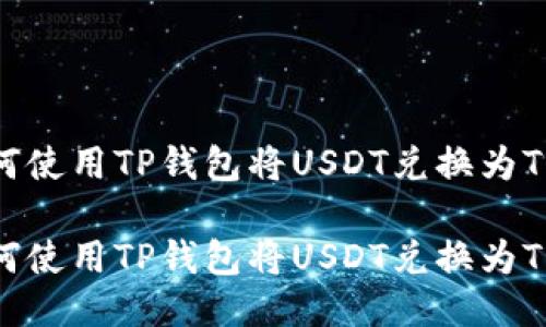 如何使用TP钱包将USDT兑换为TRX？

如何使用TP钱包将USDT兑换为TRX？