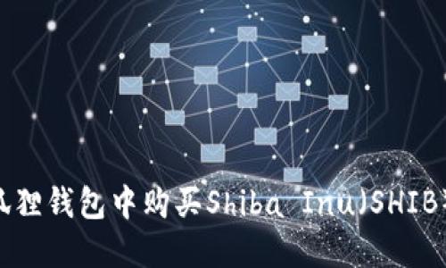 如何在小狐狸钱包中购买Shiba Inu（SHIB）：详尽指南