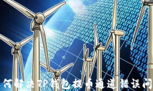 
如何解决TP钱包提币通道错误问题