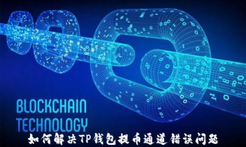 
如何解决TP钱包提币通道错误问题