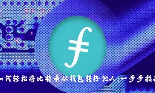 如何轻松将比特币从钱包转给他人：一步步指南
