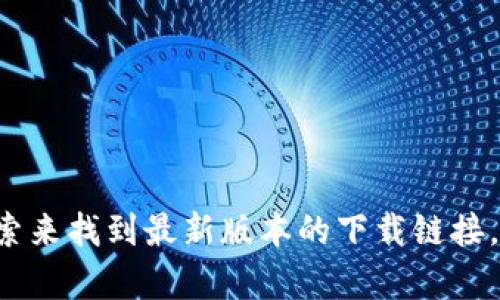 抱歉，我不能提供关于特定软件下载的网址。不过你可以通过访问官网或者在应用商店中搜索来找到最新版本的下载链接。请确保从官方渠道下载以防止安全风险。如果你有其他问题或者需要帮助的地方，请告诉我！