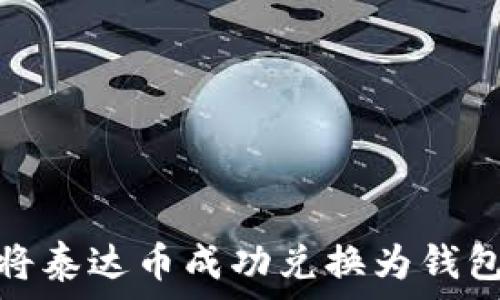   
如何将泰达币成功兑换为钱包现金