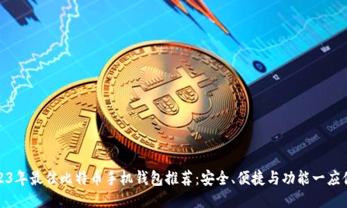 2023年最佳比特币手机钱包推荐：安全、便捷与功能一应俱全
