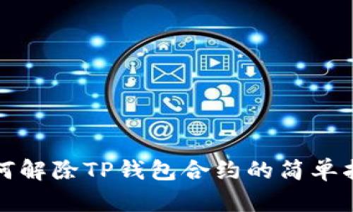 如何解除TP钱包合约的简单指南