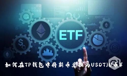 如何在TP钱包中将新币兑换为USDT（U币）