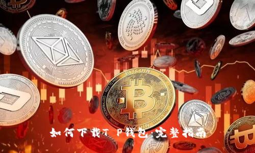 如何下载T P钱包：完整指南