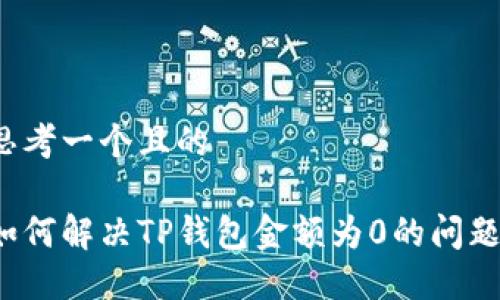 思考一个且的

如何解决TP钱包金额为0的问题？
