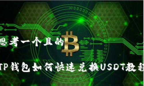 思考一个且的

TP钱包如何快速兑换USDT教程