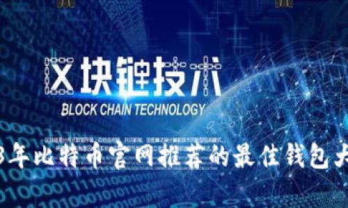2023年比特币官网推荐的最佳钱包大解析