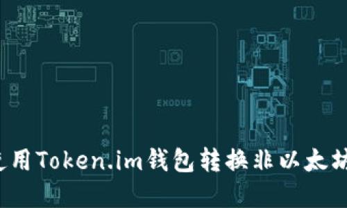 如何使用Token.im钱包转换非以太坊资产？