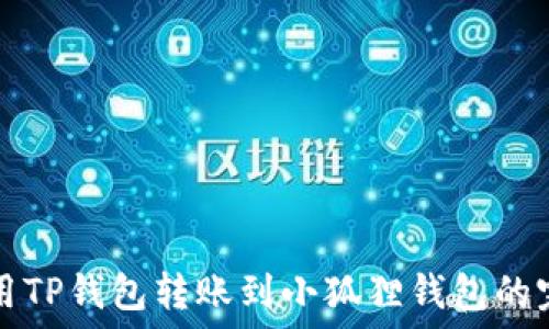  
如何使用TP钱包转账到小狐狸钱包的完整指南
