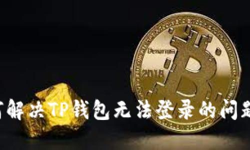 题目: 如何解决TP钱包无法登录的问题：全面指南