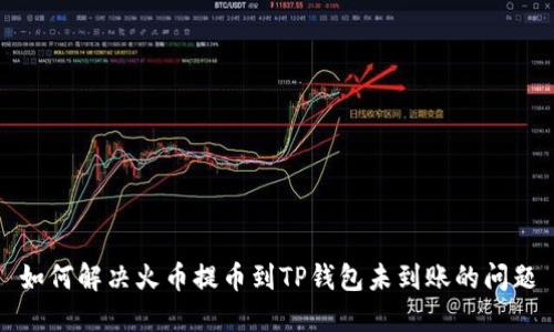 如何解决火币提币到TP钱包未到账的问题