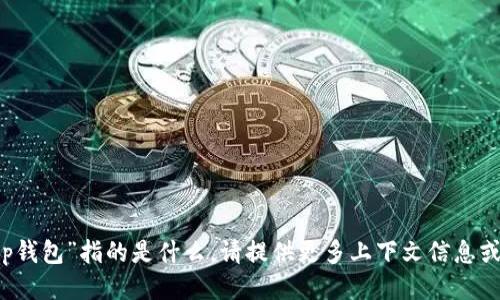 抱歉，我不明白“t p钱包”指的是什么。请提供更多上下文信息或明确的问题。谢谢！