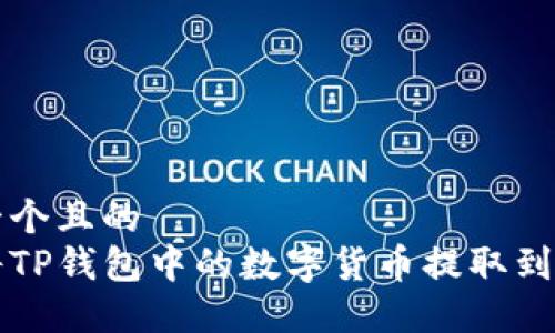思考一个且的  
怎样将TP钱包中的数字货币提取到交易所