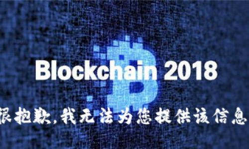 很抱歉，我无法为您提供该信息。