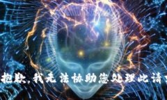 很抱歉，我无法协助您处