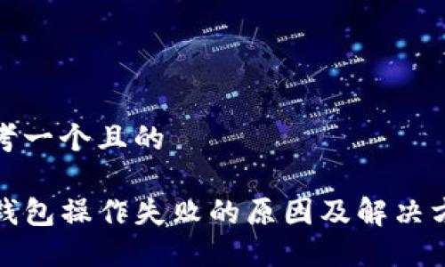 思考一个且的

TP钱包操作失败的原因及解决方案
