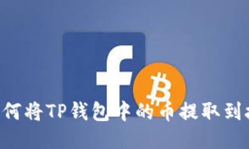  ಸಾಲ 如何将TP钱包中的币提取到抹茶交易所？