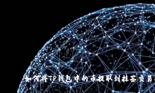  ಸಾಲ 如何将TP钱包中的币提取到抹茶交易所？