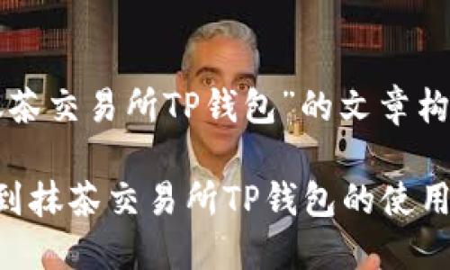 关于“抹茶交易所TP钱包”的文章构建如下：

如何找到抹茶交易所TP钱包的使用攻略