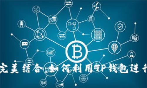 TP钱包与交易所的完美结合：如何利用TP钱包进行高效数字货币交易