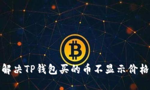 : 如何解决TP钱包买的币不显示价格的问题