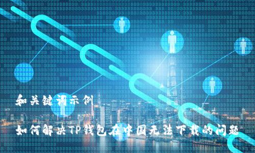 和关键词示例

如何解决TP钱包在中国无法下载的问题