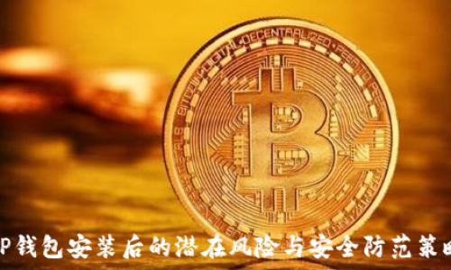   
TP钱包安装后的潜在风险与安全防范策略