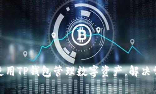 : 如何使用TP钱包管理数字资产，解决常见问题
