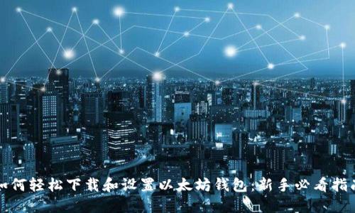 如何轻松下载和设置以太坊钱包：新手必看指南