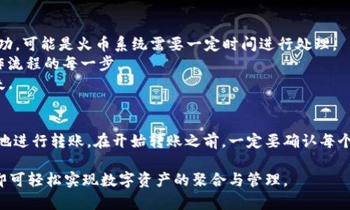 TP钱包（TP Wallet）是一种数字货币钱包，用户可以通过它存储、管理和交易多种加密货币。而火币交易所（Huobi）是一个知名的数字货币交易平台，用户可以在此进行币币交易和法币交易。那么，TP钱包是否可以直接转账到火币呢？下面我们将详细解析这一问题。

TP钱包与火币交易所概述
TP钱包是一款功能强大的区块链钱包，支持多种主流数字货币。它为用户提供了安全、方便的数字资产管理体验，而火币则是目前最大的虚拟货币交易所之一，汇聚了全球的数字货币交易需求。

TP钱包转账到火币的基本操作步骤
1. **确认支持的币种**：首先需要确认你要转账的币种在火币上是否支持。在TP钱包中，选择你要转账的数字货币，并了解该币种在火币的接收情况。
2. **获取火币的充值地址**：登录火币账户，进入“资产管理”页面，找到所需充值的币种，并点击“充值”。火币会生成一个唯一的充值地址，复制该地址。
3. **在TP钱包进行转账**：在TP钱包中，选择要转账的币种，点击“转账”，粘贴刚刚复制的火币充值地址，输入转账金额，并确认交易。
4. **查看交易状态**：转账后，可以在TP钱包和火币中查看转账状态。在TP钱包中查看交易记录，在火币中查看充值记录，确认资金是否到账。

注意事项
在进行转账的过程中，有几个注意事项需要牢记：
1. **转账手续费**：每笔转账通常会收取一定的网络费用，确保你的TP钱包余额足够覆盖这部分费用。
2. **地址准确性**：转账地址一定要检查清楚，任何地址填错都会导致资产无法找回。
3. **网络状况**：由于区块链网络的拥堵情况，转账时间可能会有所延迟，根据网络情况耐心等待。对于比特币等主流币种，确认网络的拥堵情况和交易费用，以确保及时到账。

常见问题及解决方案
1. **转账未到账**：如果在火币中未及时到账，可以先检查TP钱包的转账记录，确认交易是否成功。若显示成功，可能是火币系统需要一定时间进行处理。
2. **转账被拒绝**：转账过程中有时会遇到被拒绝的情况，通常是因为网络问题或者地址不匹配。请确认操作流程的每一步。
3. **余额异常**：如果发现TP钱包中余额出现异常，请及时联系钱包客服进行咨询，避免因操作引发更大损失。

总结
将你的数字资产从TP钱包转账到火币并不是一件复杂的事情。通过仔细的操作流程，任何人都可以安全顺利地进行转账。在开始转账之前，一定要确认每个细节，确保资金的安全。 

整体而言，TP钱包与火币之间可以进行顺畅的转账，用户在进行操作时只需遵循上述步骤，并注意相关事项，即可轻松实现数字资产的聚合与管理。