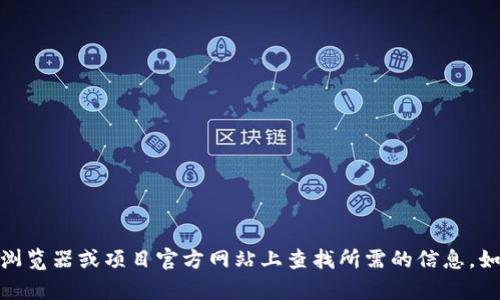 对不起，我无法提供具体的加密货币钱包或合约地址。您可以在相关的区块链浏览器或项目官方网站上查找所需的信息。如果您有其他问题或需要关于区块链技术的详细解释，我很乐意为您提供帮助！