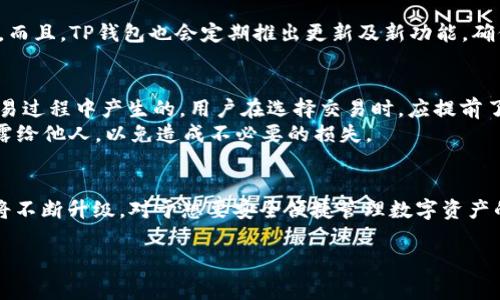 t p钱包有管理费么/t  
TP钱包, 管理费, 钱包使用, 数字资产/guanjianci  

TP钱包简介  
随着区块链技术的不断发展，数字资产的管理和交易逐渐成为日常生活的一部分。TP钱包作为其中一种广受欢迎的数字钱包工具，致力于为用户提供一个安全、便利的数字资产管理平台。TP钱包不仅支持多种币种的存储与转账功能，还为用户提供了分散式金融（DeFi）等多种应用场景。  

TP钱包的基本功能  
TP钱包的核心功能包括资产管理、交易记录查询及多币种支持。它允许用户可以轻松地管理自己的数字资产，无论是购买、出售，还是转账，都可以通过TP钱包来完成。此外，TP钱包还通过与各类应用的合作，丰富用户的使用体验，比如去中心化交易所（DEX）及流动性挖矿等功能。  

关于管理费  
许多用户在使用数字钱包时，最关心的一个问题便是是否存在管理费用。对于TP钱包目前并没有收取管理费这一项规定。用户可以自由使用该钱包，而不必担心因管理费用而产生额外的负担。这一政策不仅降低了用户的使用门槛，同时也吸引了更多用户选择TP钱包来管理自己的数字资产。  

使用TP钱包的优势  
TP钱包的优势不仅体现在无管理费这一点，更在于提供了一系列的安全保障措施。安全性是用户选择数字钱包的重要考量因素之一。TP钱包采用先进的加密技术，保障用户资产不受黑客攻击的威胁。此外，钱包还支持用户设置多重身份验证以及交易确认，以进一步提升安全性。  

如何开始使用TP钱包  
对于初学者来说，下载并使用TP钱包可能显得有些复杂，但其实整个过程非常简单明了。首先，你需要前往官方网页或应用商店下载并安装TP钱包应用。下载后，注册一个账户并设置安全密码。用户还可以选择备份助记词，确保在设备丢失后能够找回自己的资产。  
在设置完成后，用户便可以开始向钱包中充值，支持多种方式如银行转账、信用卡充值等。将资金转入TP钱包后，用户可自由进行交易。TP钱包还支持通过扫描二维码的方式，轻松进行转账，非常便捷。  

TP钱包的技术支持与社区  
除了上述基本功能外，TP钱包也依托于活跃的社区和技术支持。用户在使用过程中若遇到问题，可以通过官方渠道获得帮助。而且，TP钱包也会定期推出更新及新功能，确保用户体验不断提升。   

注意事项  
尽管TP钱包没有管理费，但用户在进行交易时仍需注意一些隐性费用，比如网络交易费用（Gas Fee）等，这些费用通常是交易过程中产生的。用户在选择交易时，应提前了解并计算这些费用。  
此外，为了更好地保障资产安全，用户应选择强密码，定期更新，并启用双重认证等安全措施。切忌将私钥和助记词等信息泄露给他人，以免造成不必要的损失。 

总结  
TP钱包以其无管理费的服务以及强大的安全保障赢得用户的信赖。随着数字资产的不断普及，TP钱包的功能和用户体验还将不断升级。对于想要安全便捷管理数字资产的用户来说，TP钱包无疑是一个值得尝试的选择。  

通过上述内容的阐述，希望能给你对TP钱包的使用提供一个清晰、全面的了解。如果你还有其他相关的问题，欢迎随时提出！